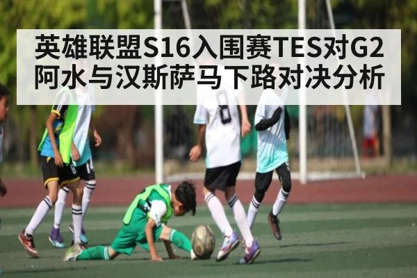 英雄联盟S16入围赛TES对G2阿水与汉斯萨马下路对决分析